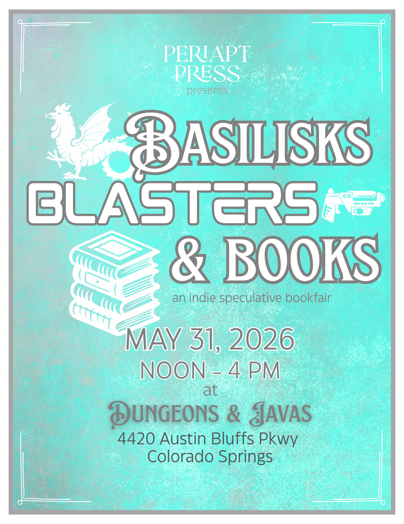 A poster with white and gray text on a sea-green oil paint textured background that reads: Periapt Press presents Basilisks, Blasters & Books: an indie speculative bookfair. May 31, 2026 noon-4pm at Dungeons & Java, 4420 Austin Bluffs Pkwy, Colorado Spring